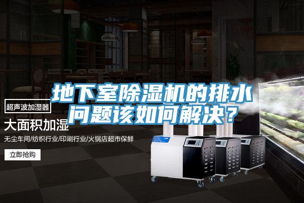 地下室除濕機的排水問(wèn)題該如何解決？
