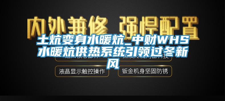 土炕變身水暖炕_中財WHS水暖炕供熱系統引領(lǐng)過(guò)冬新風(fēng)