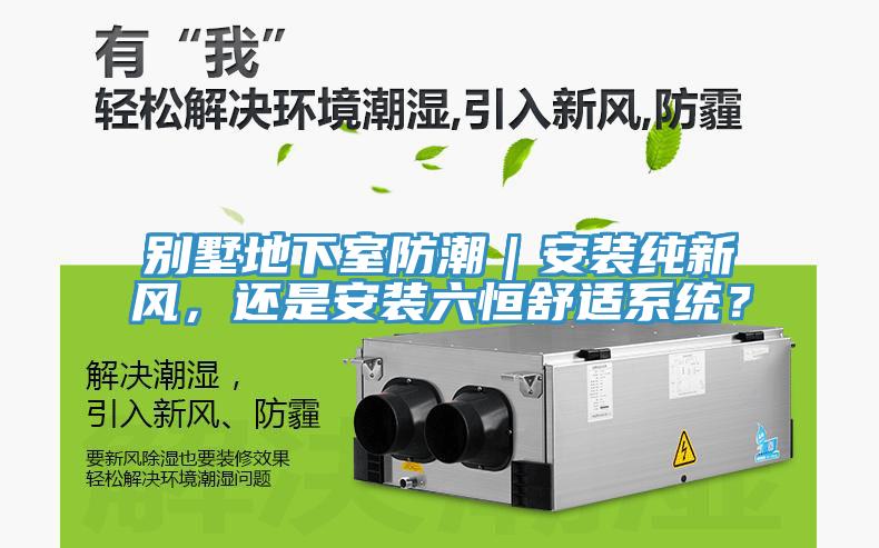 別墅地下室防潮｜安裝純新風(fēng)，還是安裝六恒舒適系統？
