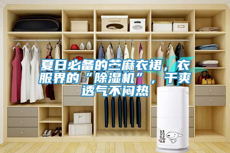 夏日必備的苧麻衣裙，衣服界的“除濕機”，干爽透氣不悶熱