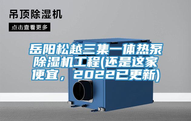 岳陽(yáng)松越三集一體熱泵除濕機工程(還是這家便宜，2022已更新)