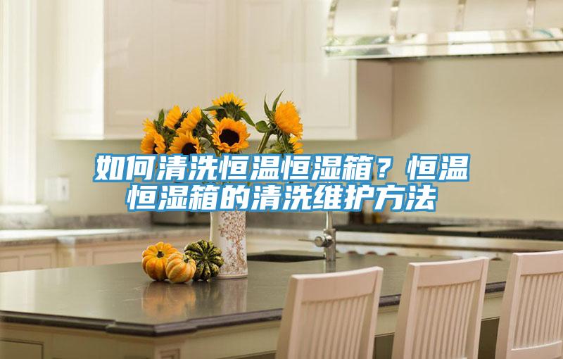 如何清洗恒溫恒濕箱？恒溫恒濕箱的清洗維護方法