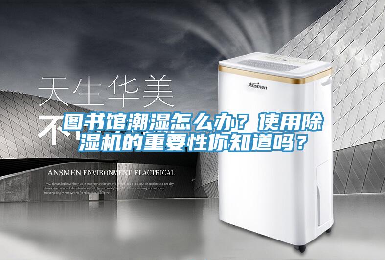圖書(shū)館潮濕怎么辦？使用除濕機的重要性你知道嗎？