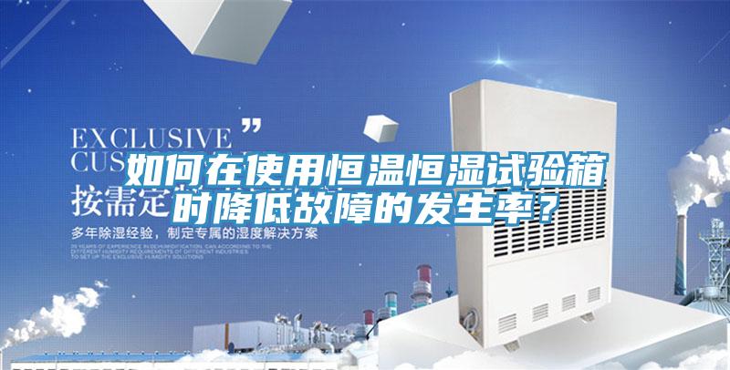 如何在使用恒溫恒濕試驗箱時(shí)降低故障的發(fā)生率？