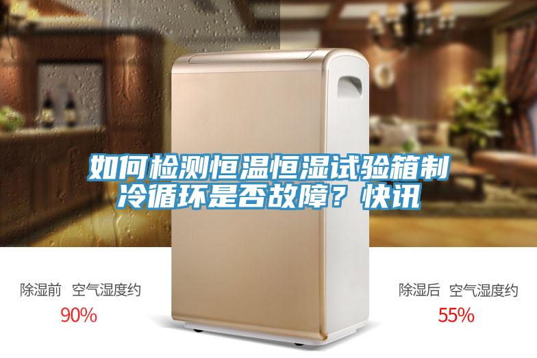 如何檢測恒溫恒濕試驗箱制冷循環(huán)是否故障？快訊