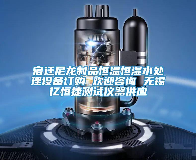 宿遷尼龍制品恒溫恒濕水處理設備訂購 歡迎咨詢(xún) 無(wú)錫億恒捷測試儀器供應