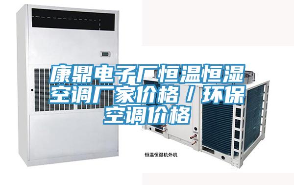 康鼎電子廠(chǎng)恒溫恒濕空調廠(chǎng)家價(jià)格／環(huán)?？照{價(jià)格