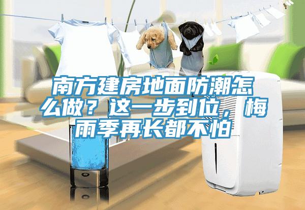 南方建房地面防潮怎么做？這一步到位，梅雨季再長(cháng)都不怕