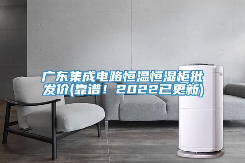 廣東集成電路恒溫恒濕柜批發(fā)價(jià)(靠譜！2022已更新)