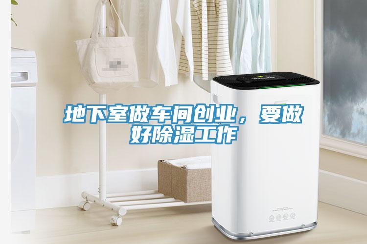 地下室做車(chē)間創(chuàng  )業(yè)，要做好除濕工作