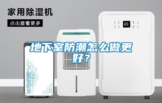 地下室防潮怎么做更好？