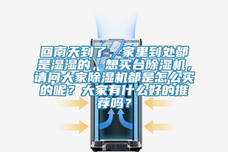 回南天到了，家里到處都是濕濕的，想買(mǎi)臺除濕機，請問(wèn)大家除濕機都是怎么買(mǎi)的呢？大家有什么好的推薦嗎？
