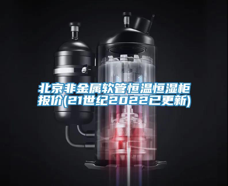 北京非金屬軟管恒溫恒濕柜報價(jià)(21世紀2022已更新)