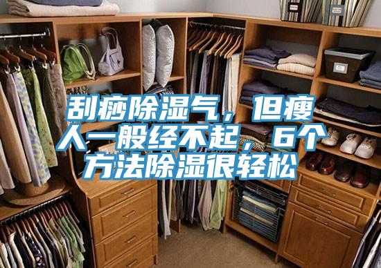 刮痧除濕氣，但瘦人一般經(jīng)不起，6個(gè)方法除濕很輕松