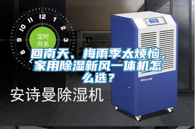 回南天、梅雨季太煩惱，家用除濕新風(fēng)一體機怎么選？