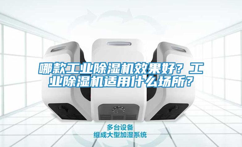 哪款工業(yè)除濕機效果好？工業(yè)除濕機適用什么場(chǎng)所？