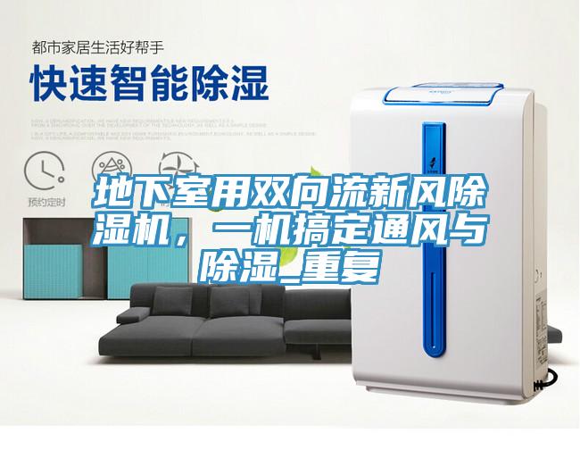 地下室用雙向流新風(fēng)除濕機，一機搞定通風(fēng)與除濕_重復