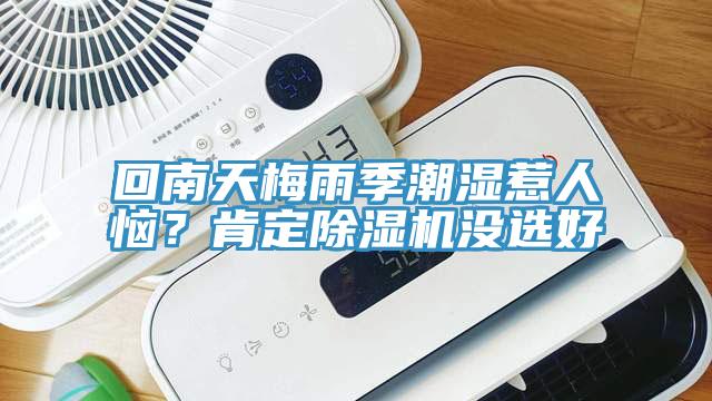 回南天梅雨季潮濕惹人惱？肯定除濕機沒(méi)選好