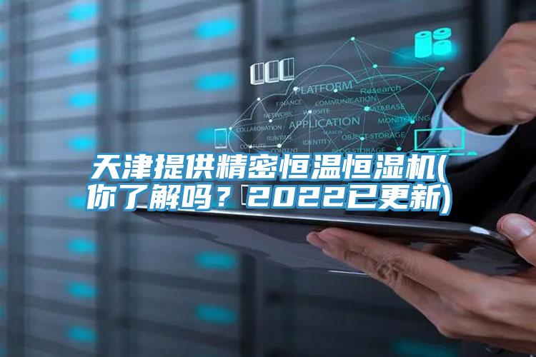 天津提供精密恒溫恒濕機(你了解嗎？2022已更新)