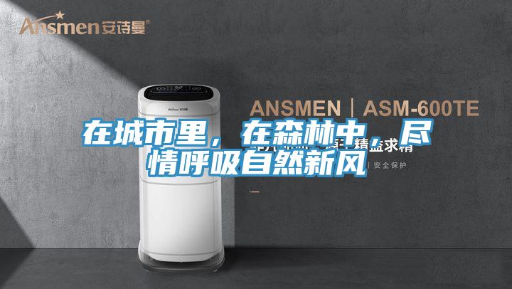 在城市里，在森林中，盡情呼吸自然新風(fēng)