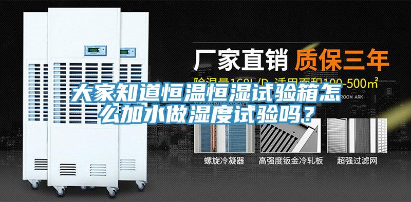 大家知道恒溫恒濕試驗箱怎么加水做濕度試驗嗎？
