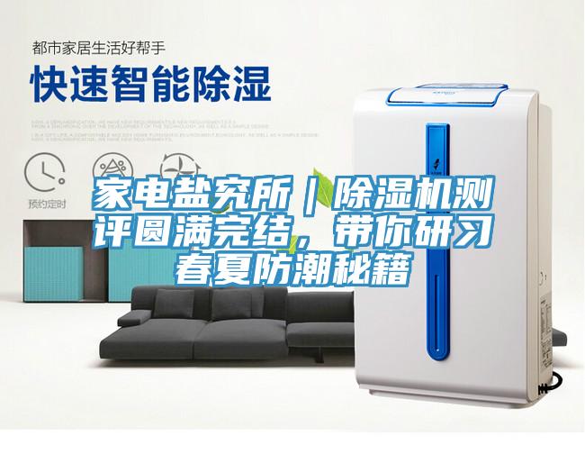 家電鹽究所｜除濕機測評圓滿(mǎn)完結，帶你研習春夏防潮秘籍