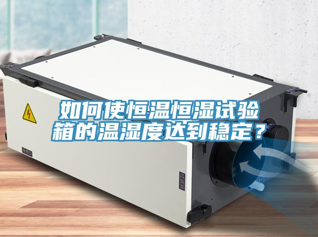 如何使恒溫恒濕試驗箱的溫濕度達到穩定？