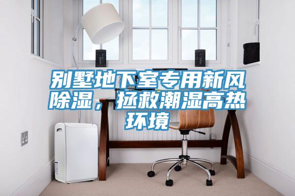 別墅地下室專(zhuān)用新風(fēng)除濕，拯救潮濕高熱環(huán)境