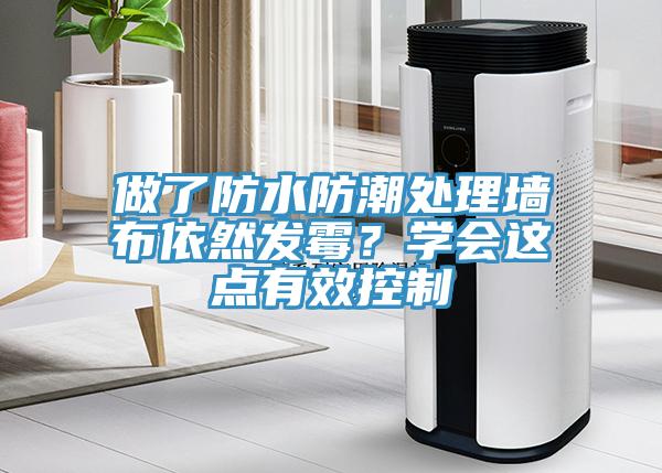做了防水防潮處理墻布依然發(fā)霉？學(xué)會(huì )這點(diǎn)有效控制