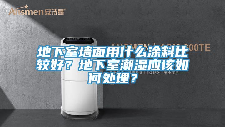 地下室墻面用什么涂料比較好？地下室潮濕應該如何處理？