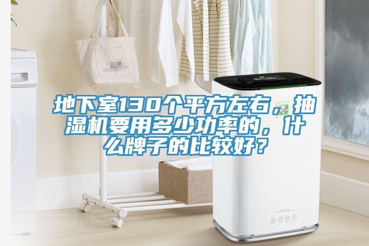 地下室130個(gè)平方左右，抽濕機要用多少功率的，什么牌子的比較好？