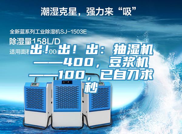 出！出！出：抽濕機——400，豆漿機——100，已自刀求秒