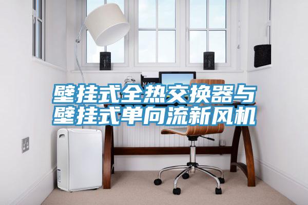 壁掛式全熱交換器與壁掛式單向流新風(fēng)機
