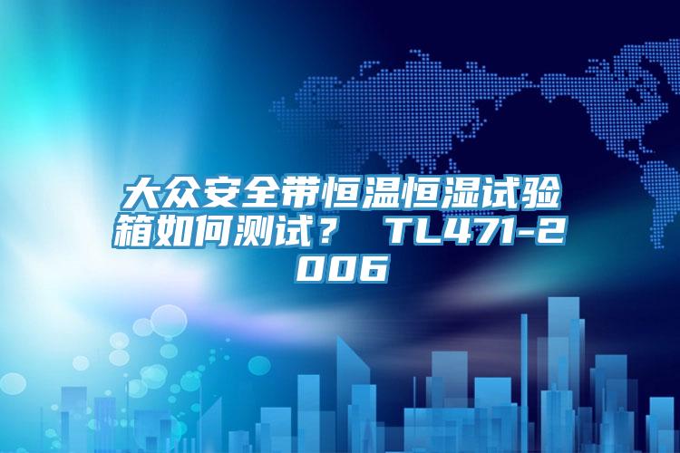 大眾安全帶恒溫恒濕試驗箱如何測試？ TL471-2006