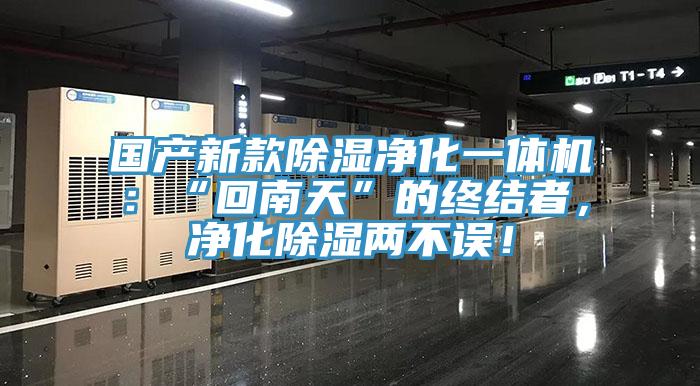 國產(chǎn)新款除濕凈化一體機：“回南天”的終結者，凈化除濕兩不誤！