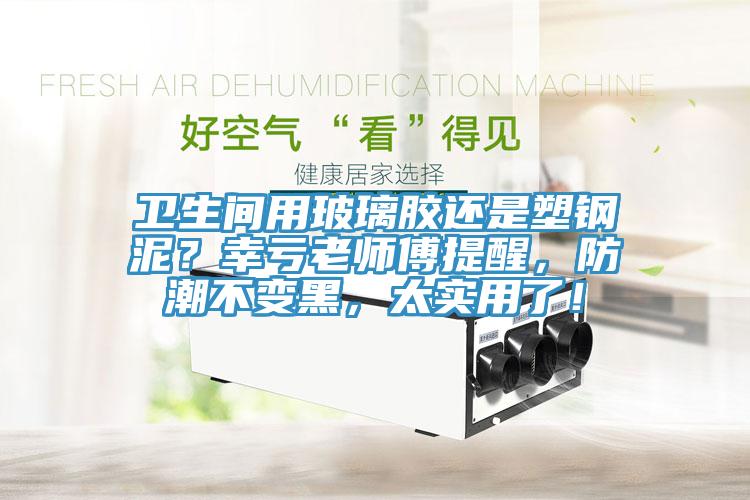 衛生間用玻璃膠還是塑鋼泥？幸虧老師傅提醒，防潮不變黑，太實(shí)用了！