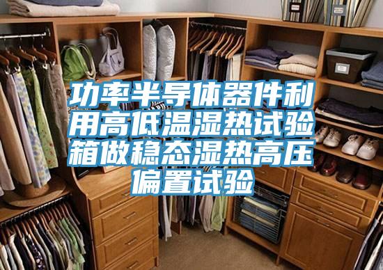 功率半導體器件利用高低溫濕熱試驗箱做穩態(tài)濕熱高壓偏置試驗