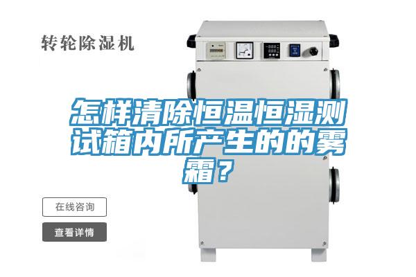 怎樣清除恒溫恒濕測試箱內所產(chǎn)生的的霧霜？