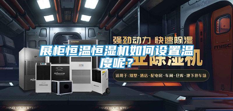 展柜恒溫恒濕機如何設置溫度呢？