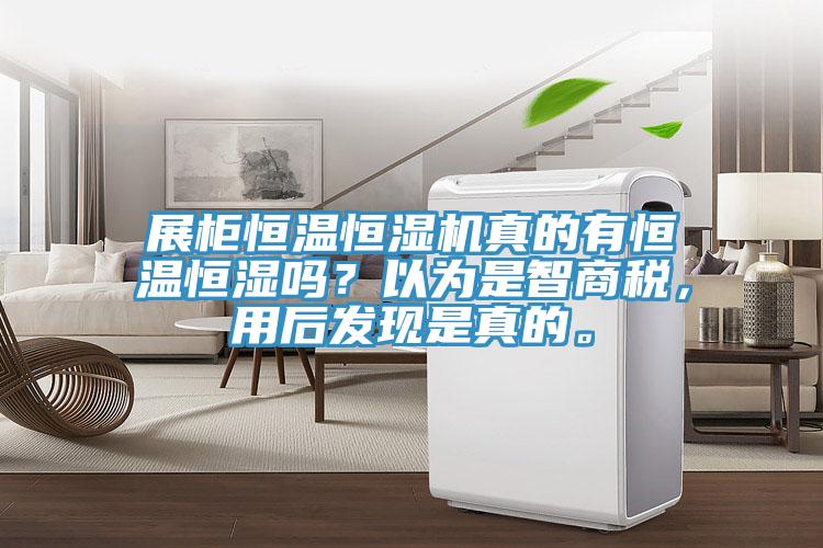 展柜恒溫恒濕機真的有恒溫恒濕嗎？以為是智商稅，用后發(fā)現是真的。