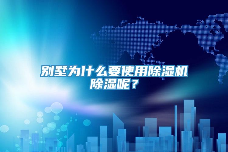 別墅為什么要使用除濕機除濕呢？