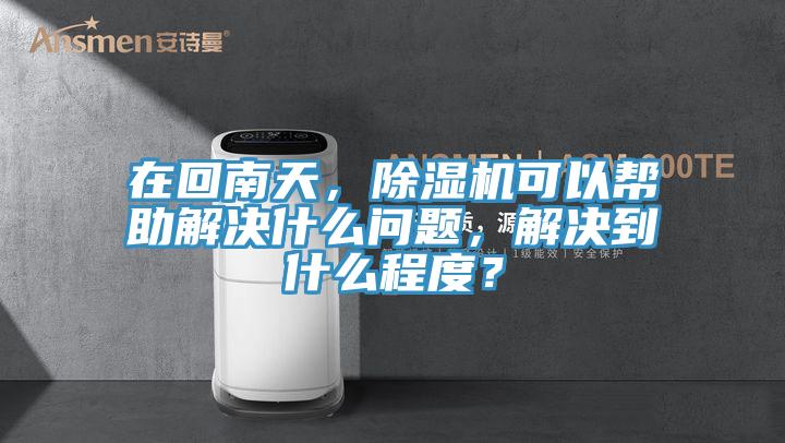 在回南天，除濕機可以幫助解決什么問(wèn)題，解決到什么程度？