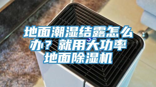 地面潮濕結露怎么辦？就用大功率地面除濕機