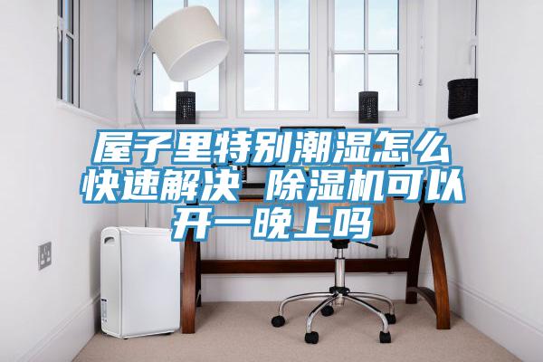 屋子里特別潮濕怎么快速解決 除濕機可以開(kāi)一晚上嗎