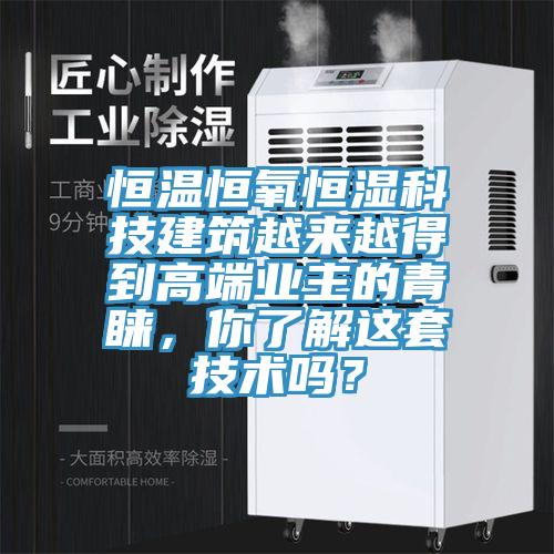 恒溫恒氧恒濕科技建筑越來(lái)越得到高端業(yè)主的青睞，你了解這套技術(shù)嗎？