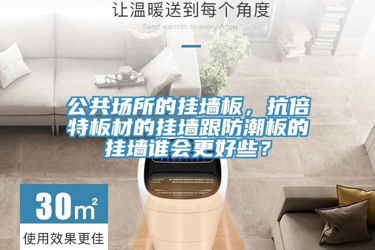 公共場(chǎng)所的掛墻板，抗倍特板材的掛墻跟防潮板的掛墻誰(shuí)會(huì )更好些？
