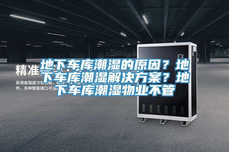 地下車(chē)庫潮濕的原因？地下車(chē)庫潮濕解決方案？地下車(chē)庫潮濕物業(yè)不管