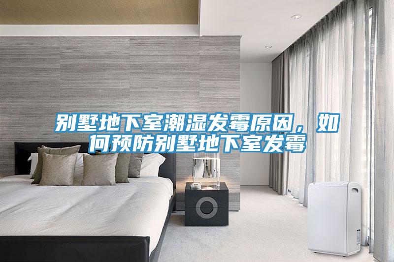 別墅地下室潮濕發(fā)霉原因，如何預防別墅地下室發(fā)霉