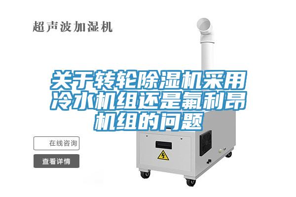 關(guān)于轉輪除濕機采用冷水機組還是氟利昂機組的問(wèn)題