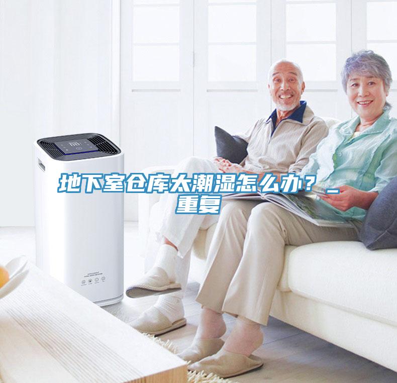 地下室倉庫太潮濕怎么辦？_重復